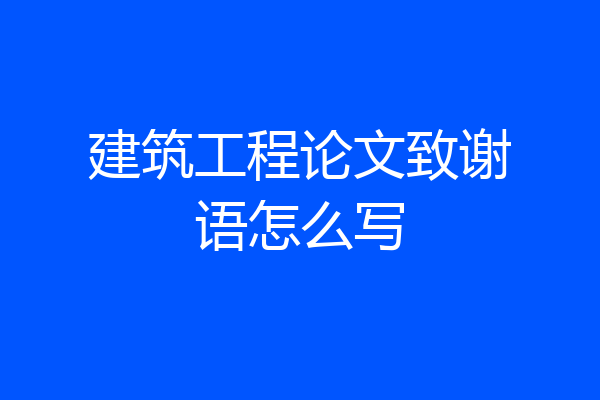 建筑工程论文致谢语怎么写