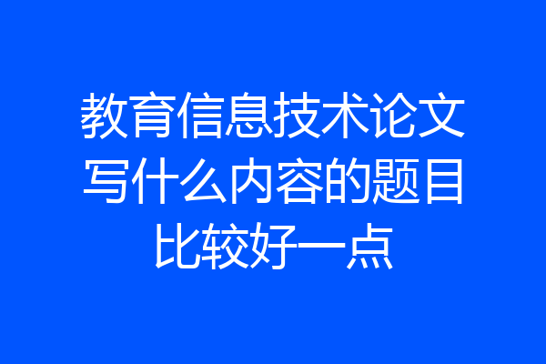 教育信息技术论文写什么内容的题目比较好一点