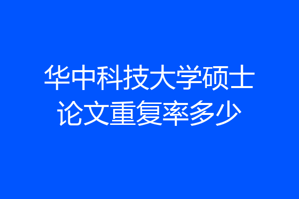 华中科技大学硕士论文重复率多少