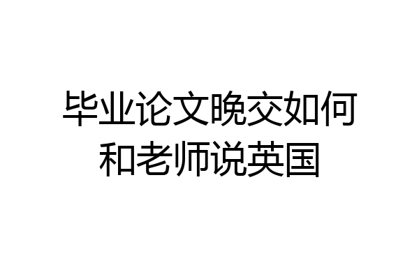 毕业论文晚交如何和老师说英国