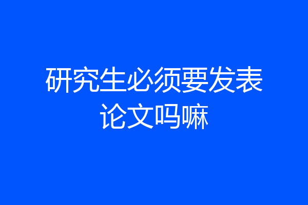 研究生必须要发表论文吗嘛