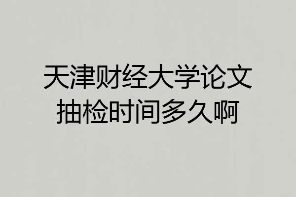 天津财经大学论文抽检时间多久啊