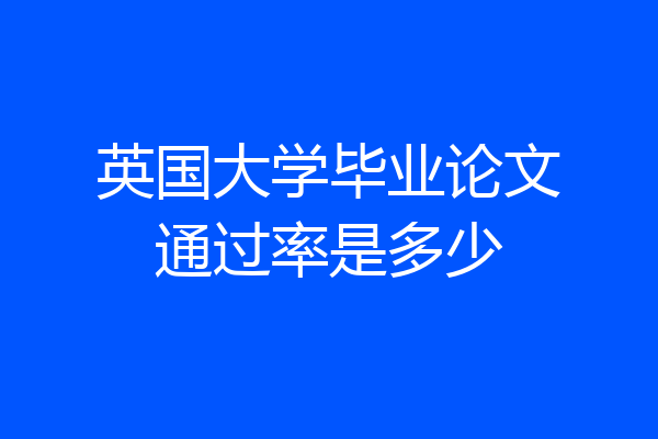 英国大学毕业论文通过率是多少