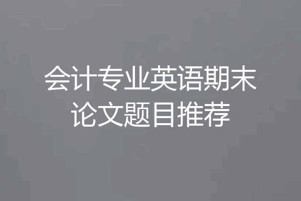 会计专业英语期末论文题目推荐