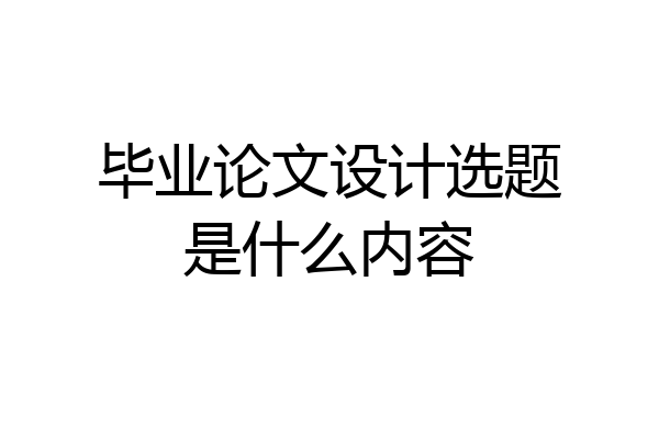 毕业论文设计选题是什么内容