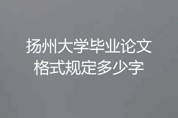 扬州大学毕业论文格式规定多少字