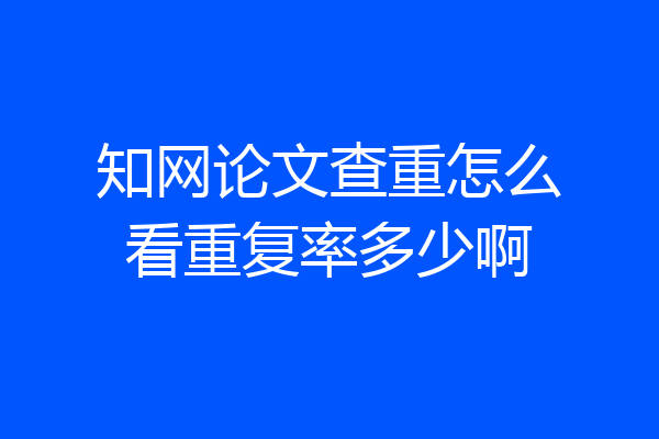 知网论文查重怎么看重复率多少啊