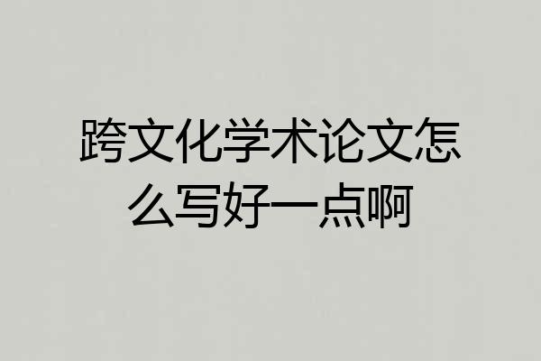 跨文化学术论文怎么写好一点啊