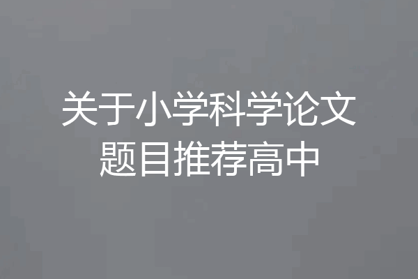 关于小学科学论文题目推荐高中