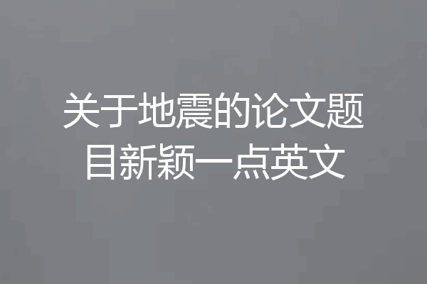 关于地震的论文题目新颖一点英文