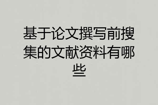 基于论文撰写前搜集的文献资料有哪些