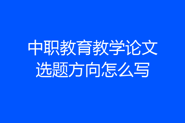 中职教育教学论文选题方向怎么写