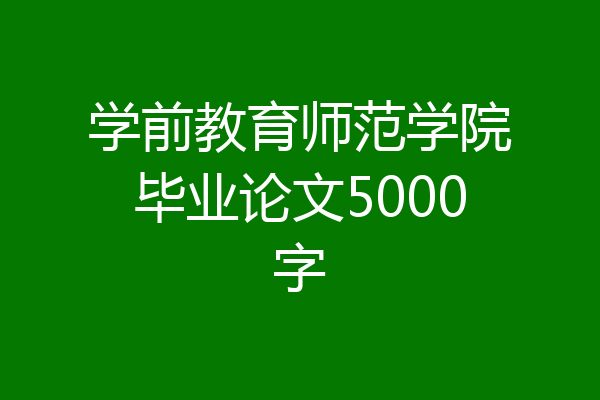 学前教育师范学院毕业论文5000字