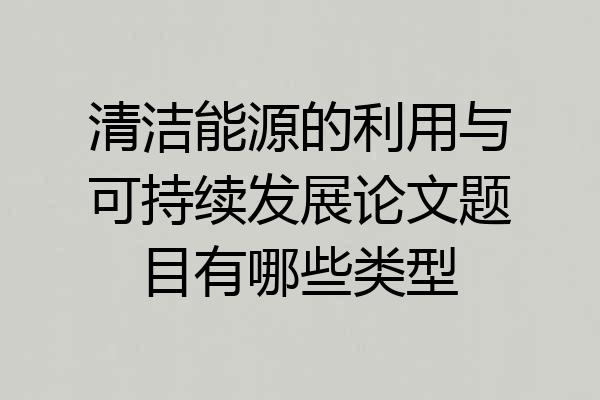 清洁能源的利用与可持续发展论文题目有哪些类型