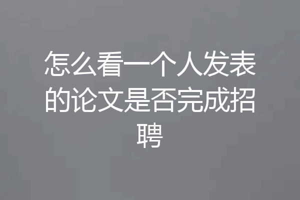 怎么看一个人发表的论文是否完成招聘