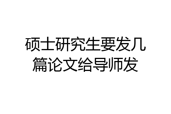 硕士研究生要发几篇论文给导师发