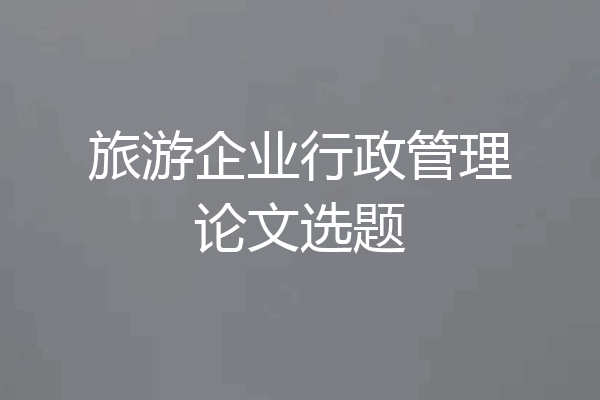 旅游企业行政管理论文选题