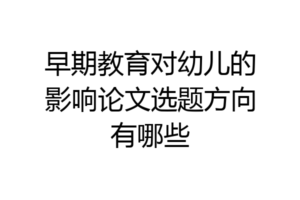 早期教育对幼儿的影响论文选题方向有哪些