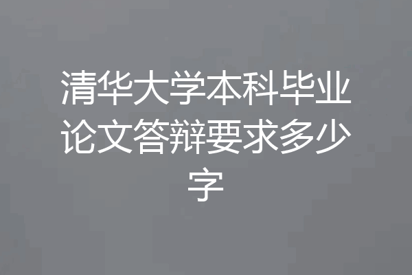清华大学本科毕业论文答辩要求多少字