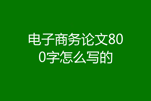 电子商务论文800字怎么写的