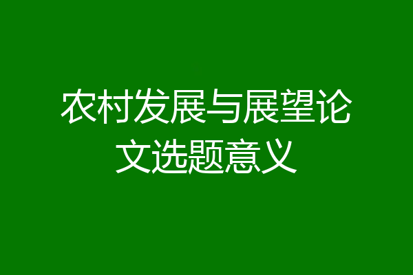 农村发展与展望论文选题意义