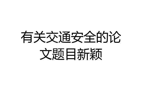 有关交通安全的论文题目新颖