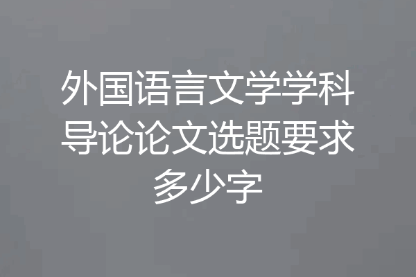 外国语言文学学科导论论文选题要求多少字