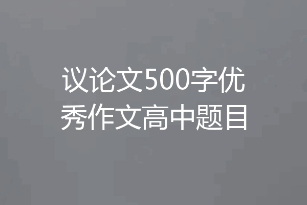 议论文500字优秀作文高中题目