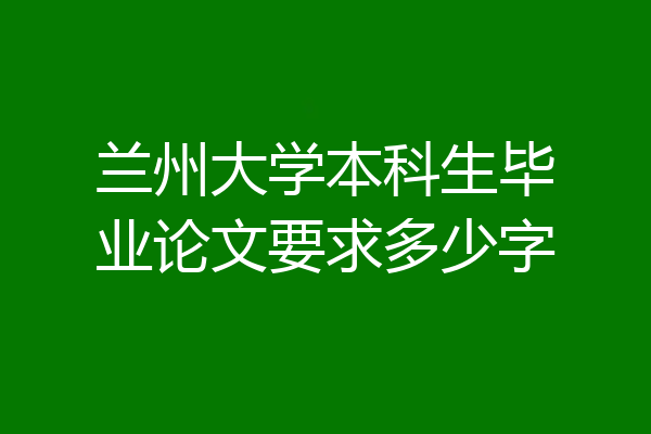 兰州大学本科生毕业论文要求多少字