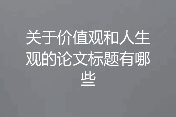 关于价值观和人生观的论文标题有哪些