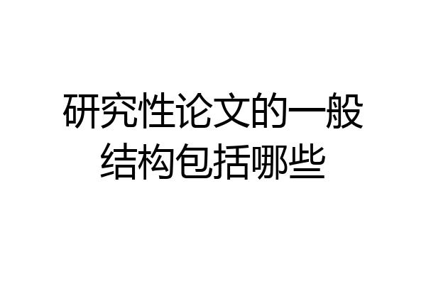 研究性论文的一般结构包括哪些