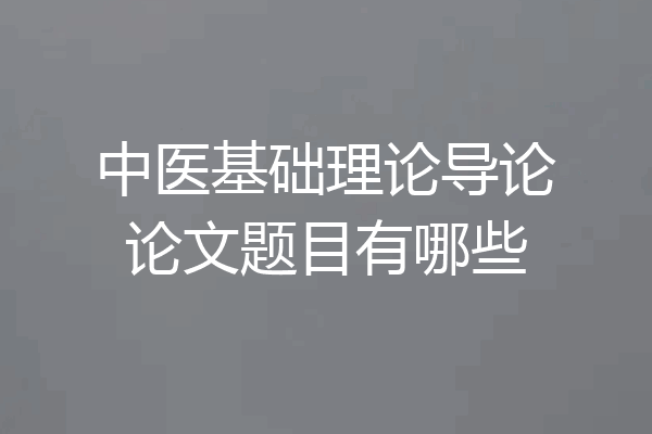 中医基础理论导论论文题目有哪些