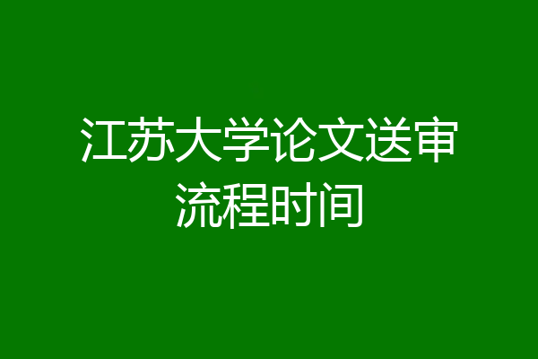 江苏大学论文送审流程时间