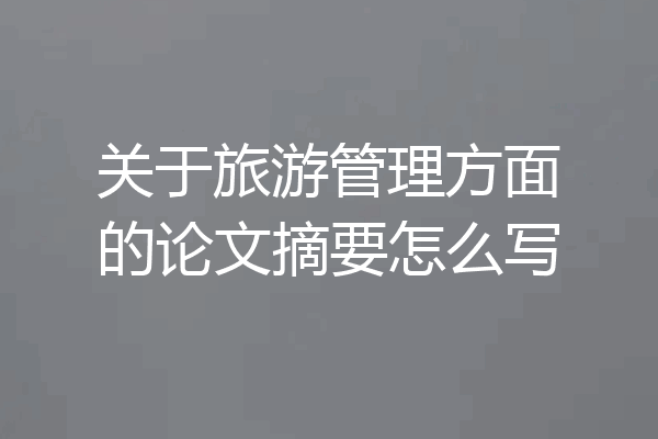 关于旅游管理方面的论文摘要怎么写