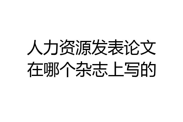 人力资源发表论文在哪个杂志上写的