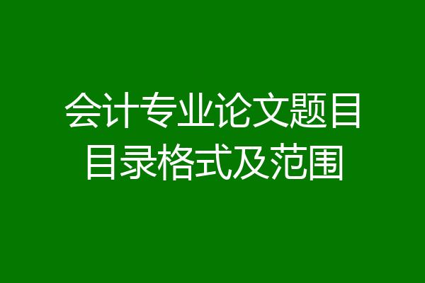 会计专业论文题目目录格式及范围
