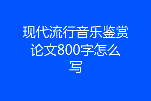 现代流行音乐鉴赏论文800字怎么写