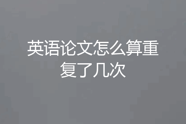 英语论文怎么算重复了几次