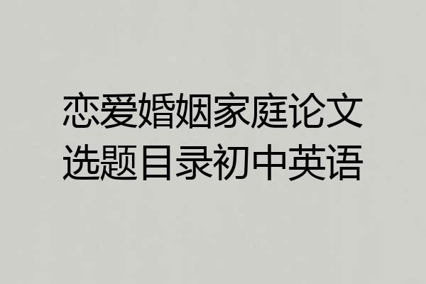 恋爱婚姻家庭论文选题目录初中英语