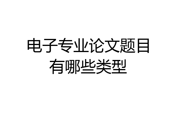 电子专业论文题目有哪些类型