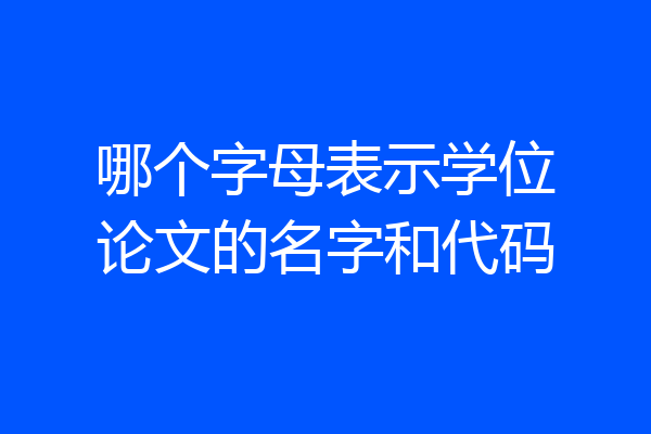 哪个字母表示学位论文的名字和代码