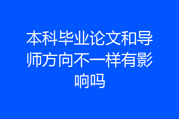本科毕业论文和导师方向不一样有影响吗