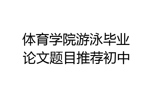 体育学院游泳毕业论文题目推荐初中