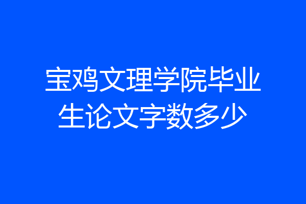 宝鸡文理学院毕业生论文字数多少