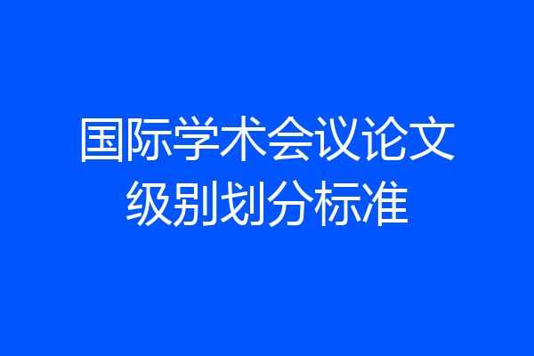 国际学术会议论文级别划分标准