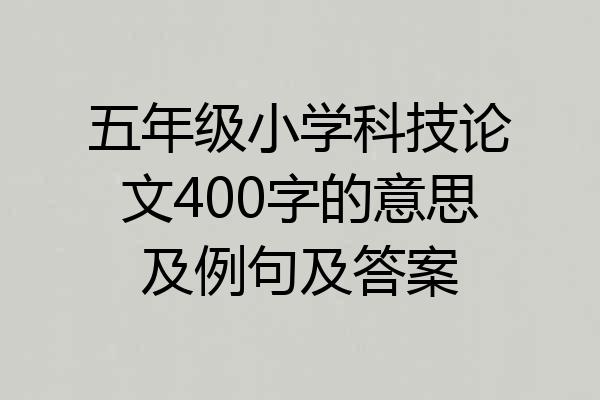五年级小学科技论文400字的意思及例句及答案