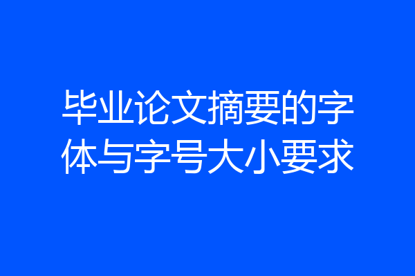 毕业论文摘要的字体与字号大小要求