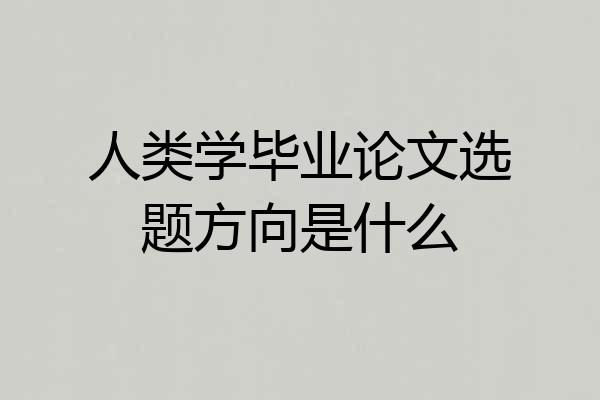 人类学毕业论文选题方向是什么