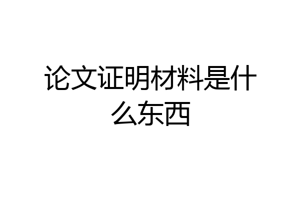 论文证明材料是什么东西