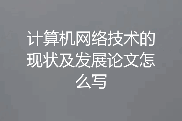 计算机网络技术的现状及发展论文怎么写